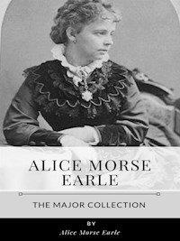 Alice Morse Earle – The Major Collection - Alice Morse Earle - E-Book