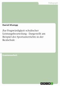 Zur Fragwürdigkeit schulischer Leistungsbeurteilung - Dargestellt am Beispiel des Sportunterrichts in der Realschule - Daniel Klumpp - E-Book