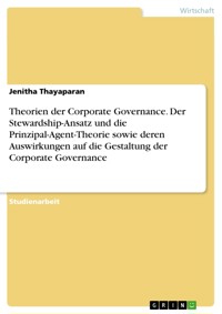 Theorien der Corporate Governance. Der Stewardship-Ansatz und die Prinzipal-Agent-Theorie sowie deren Auswirkungen auf die Gestaltung der Corporate Governance - Jenitha Thayaparan - E-Book