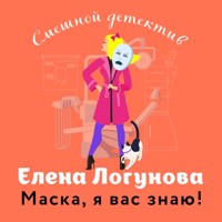 Маска, я вас знаю! - Елена Логунова - Hörbuch