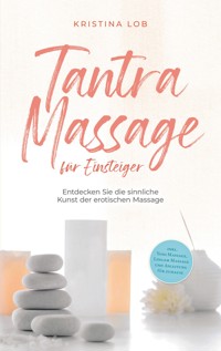 Tantra Massage für Einsteiger: Entdecken Sie die sinnliche Kunst der erotischen Massage - inkl. Yoni Massage, Lingam Massage und Anleitung für zuhause - Kristina Lob - E-Book
