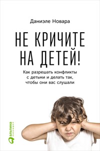 Не кричите на детей! Как разрешать конфликты с детьми и делать так, чтобы они вас слушали - Daniele Novara - E-Book