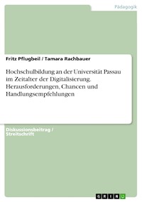 Hochschulbildung an der Universität Passau im Zeitalter der Digitalisierung. Herausforderungen, Chancen und Handlungsempfehlungen - Fritz Pflugbeil - kostenlos E-Book