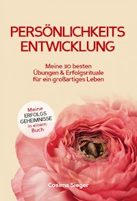 Persönlichkeitsentwicklung: Meine 30 besten Übungen und Erfolgsrituale für ein großartiges Leben! - Cosima Sieger - E-Book
