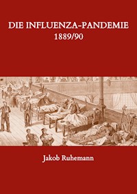 Die Influenza-Pandemie 1889/90, nebst einer Chronologie früherer Grippe-Epidemien - Jakob Ruhemann - E-Book