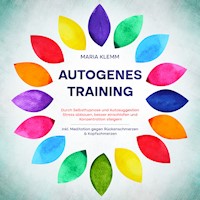 Autogenes Training: Durch Selbsthypnose und Autosuggestion Stress abbauen, besser einschlafen und Konzentration steigern - inkl. Meditation gegen Rückenschmerzen & Kopfschmerzen - Maria Klemm - Hörbuch