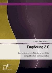 Empörung 2.0. Der beabsichtigte Shitstorm als Mittel der politischen Kommunikation - Claus Pernsteiner - E-Book