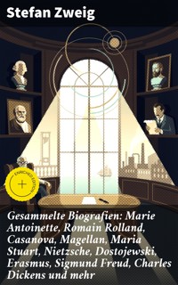 Gesammelte Biografien: Marie Antoinette, Romain Rolland, Casanova, Magellan, Maria Stuart, Nietzsche, Dostojewski, Erasmus, Sigmund Freud, Charles Dickens und mehr - Zweig Stefan - E-Book
