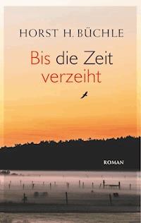 Bis die Zeit verzeiht - Horst H. Büchle - E-Book