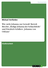 Wie steht Johanna zur Gewalt? Bertolt Brechts „Heilige Johanna der Schlachthöfe“ und Friedrich Schillers „Johanna von Orléans“ - Michael Verfürden - E-Book