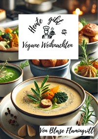 Heute gibt es - Vegane Weihnachten - Blaze Flamingrill - E-Book