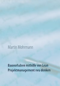 Bauvorhaben mithilfe von Lean Projektmanagement neu denken - Martin Mohrmann - E-Book