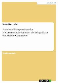 Stand und Perspektiven des M-Commerce,M-Payment als Erfogsfaktor des Mobile Commerce - Sebastian Hahl - E-Book