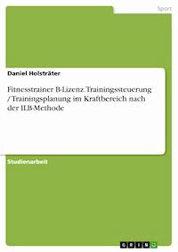 Fitnesstrainer B-Lizenz. Trainingssteuerung / Trainingsplanung im Kraftbereich nach der ILB-Methode - Daniel Holsträter - E-Book
