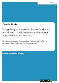 Wie gelangten überseeische Kostbarkeiten im 16. und 17. Jahrhundert in den Besitz von Königen und Fürsten? - Claudia Stosik - E-Book