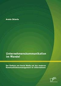 Unternehmenskommunikation im Wandel - Der Einfluss von Social Media auf das moderne Kommunikationsmanagement im Unternehmen - Armin Skierlo - E-Book