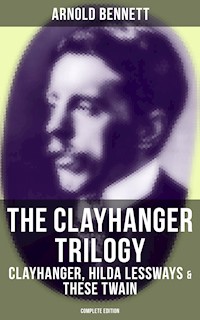 The Clayhanger Trilogy: Clayhanger, Hilda Lessways & These Twain (Complete Edition) - Arnold Bennett - E-Book