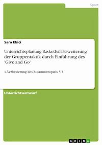 Unterrichtsplanung Basketball: Erweiterung der Gruppentaktik durch Einführung des 'Give and Go' - Sara  Ekici - E-Book