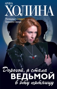 Дорогой, я стала ведьмой в эту пятницу! - Арина Холина - E-Book