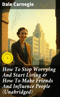 How To Stop Worrying And Start Living & How To Make Friends And Influence People (Unabridged) - Carnegie Dale - E-Book