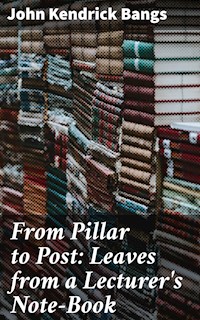 From Pillar to Post: Leaves from a Lecturer's Note-Book - John Kendrick Bangs - E-Book