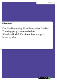 Das Cardiotraining. Erstellung eines Cardio- Trainingsprogramm nach dem 5-Stufen-Modell für  einen 3-monatigen  Makrozyklus - Elisa Ruch - E-Book