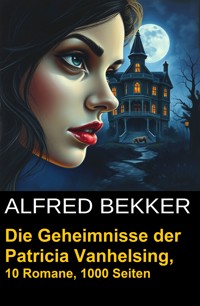 Die Geheimnisse der Patricia Vanhelsing (Zehn Romane übersinnliche Spannung) - Alfred Bekker - E-Book