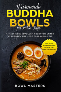 Wärmende Buddha Bowls für kühle Tage: Mit 100 genussvollen Rezepten unter 15 Minuten für jede Tagesmahlzeit - Inklusive Wochenplaner, Ramen- und Nachtisch Bowls - Bowl Masters - E-Book