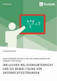 Inklusiver Religionsunterricht und die Bewältigung von Unterrichtsstörungen - Alexander Winter - E-Book
