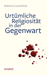 Urtümliche Religiosität in der Gegenwart - Hubertus Lutterbach - E-Book