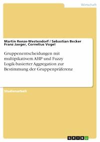 Gruppenentscheidungen mit multipikativem AHP und Fuzzy Logik-basierter Aggregation zur Bestimmung der Gruppenpräferenz - Martin Renze-Westendorf - E-Book
