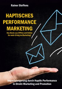 Haptisches Performance Marketing - Das Beste aus Offline und Online für mehr Erfolg im Marketing - Rainer Steffens - E-Book