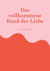 Das vollkommene Band der Liebe - Andreas Kleinschmidt - E-Book