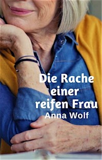 Die Rache einer reifen Frau - Anna Wolf - E-Book
