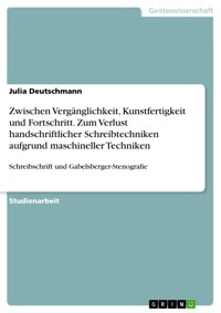 Zwischen Vergänglichkeit, Kunstfertigkeit und Fortschritt. Zum Verlust handschriftlicher Schreibtechniken aufgrund maschineller Techniken - Julia Deutschmann - E-Book