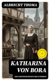 Katharina von Bora (Die Lebensgeschichte der Lutherin) - Albrecht Thoma - E-Book