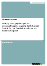 Planung einer psychologischen Untersuchung zur Eignung der Schülerin Frau N. für den Beruf Gesundheits- und Krankenpflegerin - Miriam Nestmann - E-Book