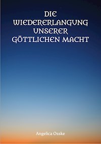 Die Wiedererlangung unserer göttlichen Macht - Angelica Osske - E-Book
