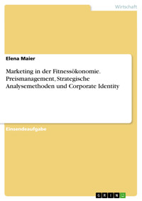 Marketing in der Fitnessökonomie. Preismanagement, Strategische Analysemethoden und Corporate Identity - Elena Maier - E-Book
