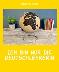 Ich bin nur die Deutschlehrerin - Marietta Rohr - E-Book