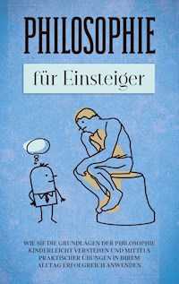 Philosophie für Einsteiger: Wie Sie die Grundlagen der Philosophie kinderleicht verstehen und mittels praktischer Übungen in Ihrem Alltag erfolgreich anwenden - Jakob Schröter - E-Book