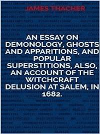 An Essay on Demonology, Ghosts and Apparitions, and Popular Superstitions        Also, an Account of the Witchcraft Delusion at Salem, in 1692 - Thacher James - E-Book