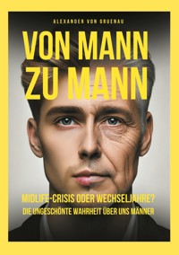Von Mann zu Mann Midlife-Crisis oder Wechseljahre - Alexander von Gruenau - E-Book