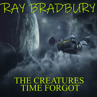 The Creatures Time Forgot - Ray Bradbury - Hörbuch