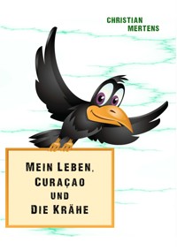 Mein Leben, Curaçao und die Krähe - Christian Mertens - E-Book
