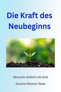 Die Kraft des Neubeginns. Versuchs einfach mit Gott! - Susanne Klüsener-Taube - E-Book