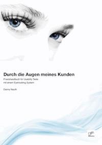 Durch die Augen meines Kunden: Praxishandbuch für Usability Tests mit einem Eyetracking System - Danny Nauth - E-Book