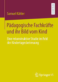 Pädagogische Fachkräfte und ihr Bild vom Kind - Samuel Kähler - E-Book