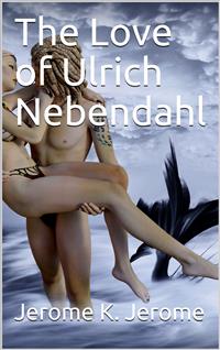 The Love of Ulrich Nebendahl - Jerome K. Jerome - E-Book
