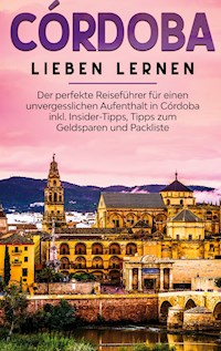 Córdoba lieben lernen: Der perfekte Reiseführer für einen unvergesslichen Aufenthalt in Córdoba inkl. Insider-Tipps, Tipps zum Geldsparen und Packliste - Anna Lehmann - E-Book